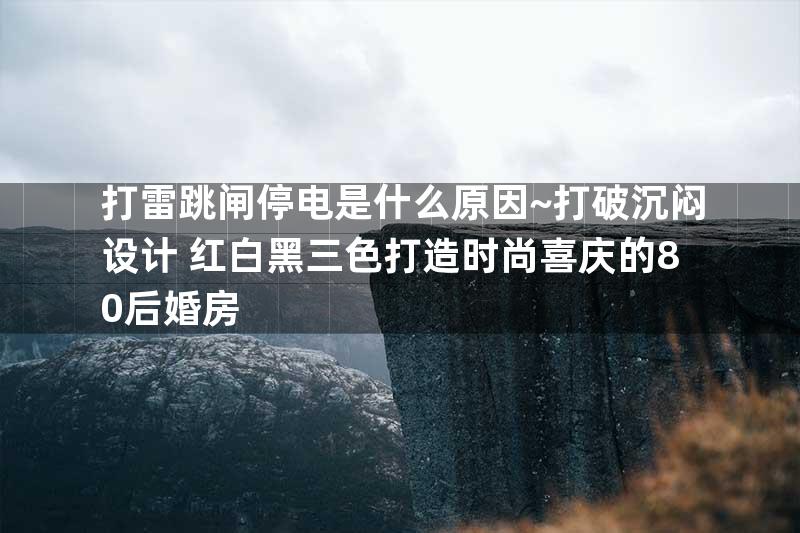 打雷跳闸停电是什么原因~打破沉闷设计 红白黑三色打造时尚喜庆的80后婚房